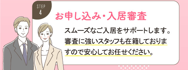 お申し込み・入居審査。スムーズなご入居をサポートします。審査に強いスタッフも在籍しておりますので安心してお任せください。