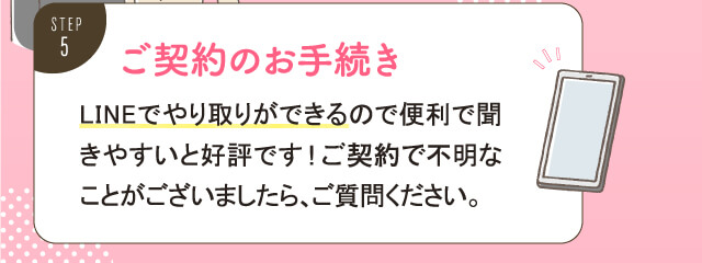 ご契約のお手続き。LINEでやり取りができるので便利で聞きやすいと好評です。ご契約で不明なことがございましたら、ご質問ください。